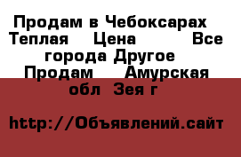 Продам в Чебоксарах!!!Теплая! › Цена ­ 250 - Все города Другое » Продам   . Амурская обл.,Зея г.
